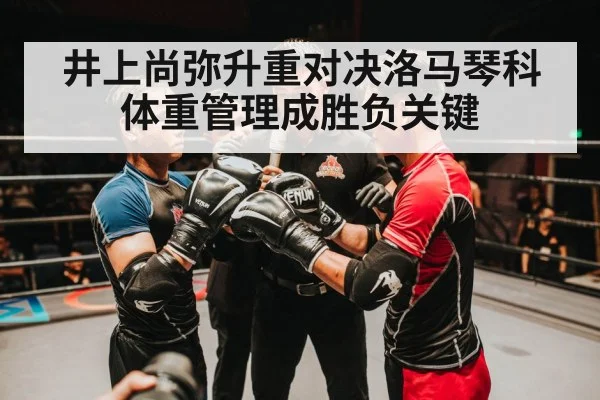 井上尚弥升重对决洛马琴科体重管理成胜负关键