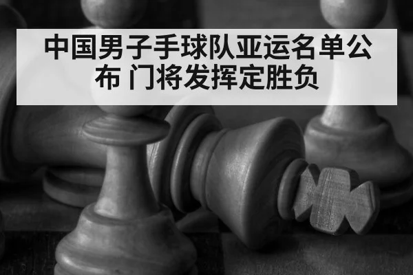 中国男子手球队亚运名单公布 门将发挥定胜负